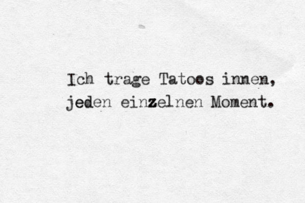 Ich trage Tatoos innen, jeden einzelnen Moment. z z ed