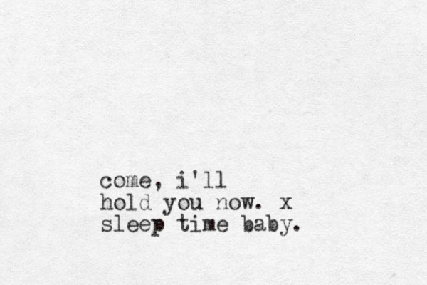come, i'll hold you now. x sleep time baby.