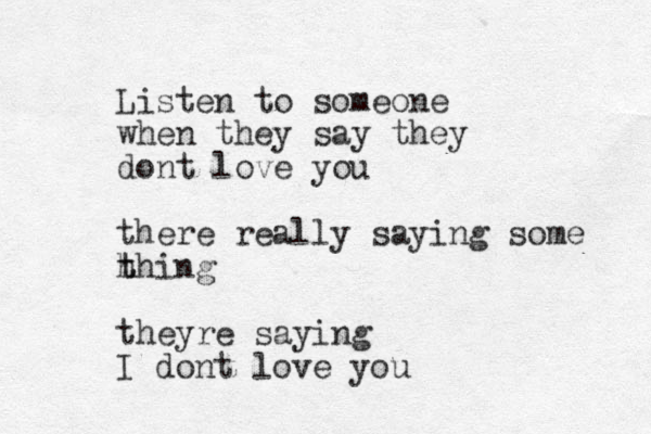 Listen to someone when they say they dont love you there really saying some h t thing theyre saying I dont love you 
