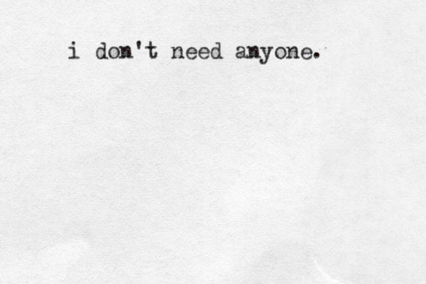 i don't need anyone. 