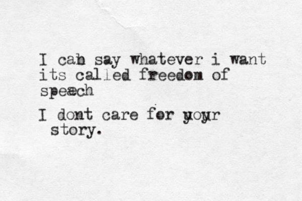 I cab n say whatever i want its called freedom of speach e I dont care for uoyr y u story. 