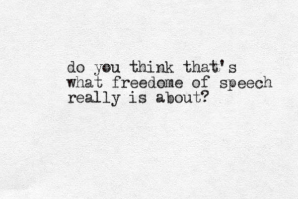 do you think that's what freedome of speech really is about?