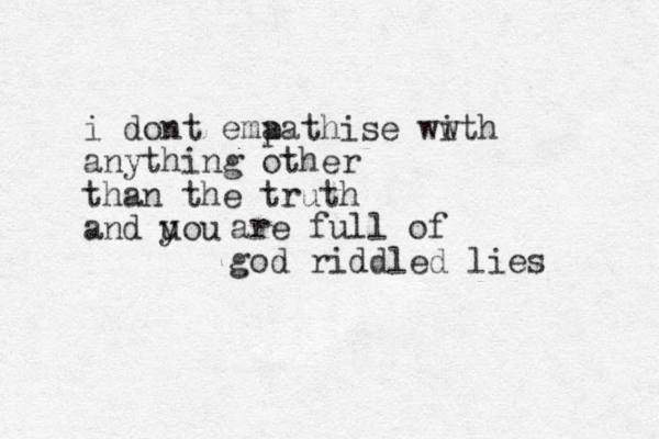 i dont ema pathise ww ith anything other than the truth and uou y are full of god riddled lies