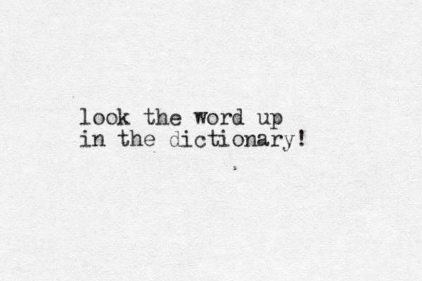 look the word up in the dictionary!