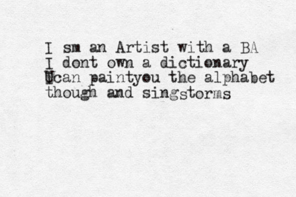 I sm an Artist with a BA I dont own a dictionary U I ican paintyou the alphabet though and sing t s orms 