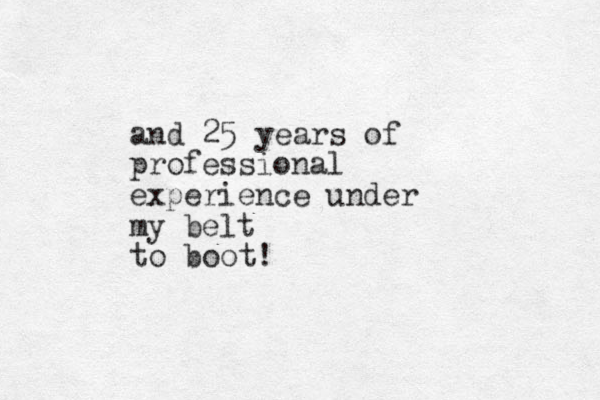 and 25 years of professional experience under my belt to boot!