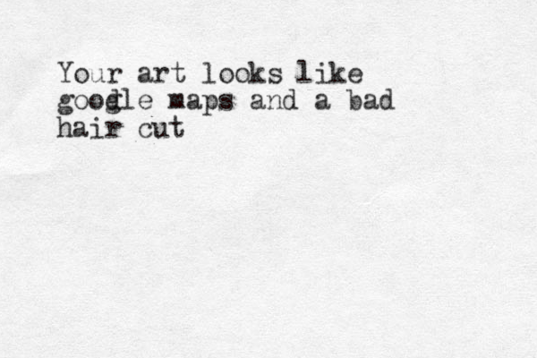 Your art looks like good gle maps and a bad hair cut 