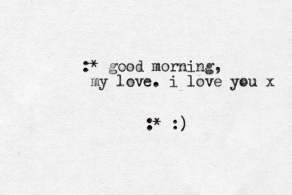 :* good morning, my love. i love you x :* :) )