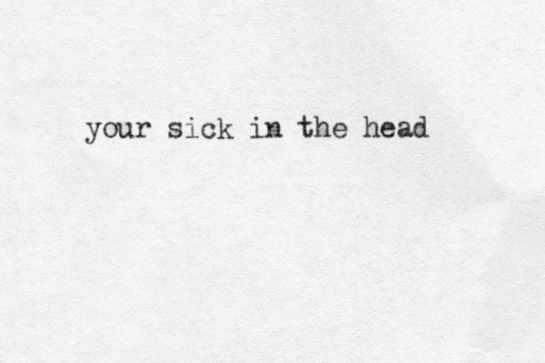 your sick in the head