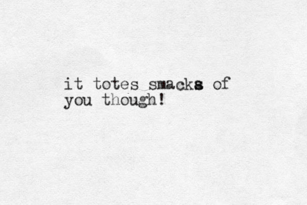 it totes smacka s s of you though!