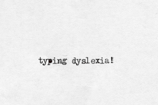 typing dyslexia!