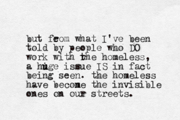 but feom r what I've been told by people who DO work with rhe t homeless, a hige u u issue IS in fact being see n. the homeless have econe b m the invisible ones on our streets.
