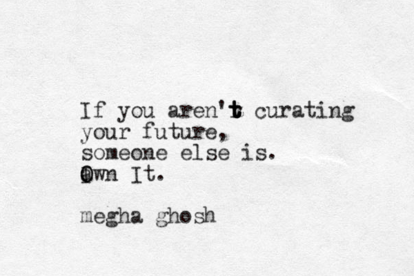 If you aren'r t t t t curating your future, someone else is. a O O Iwn It. megha ghosh