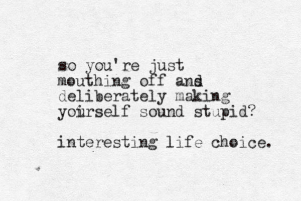so you're just mouthing off a s nd deliberately making yoirself u sound stupid? interesting life choice. 