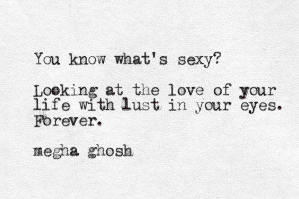 You know what's sexy? Looking at the love of your life with lust in your eyes. Forever. megha ghosh
