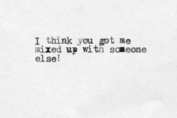 I think you got me mixed up with someone else!