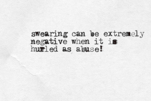 swearing can be extremely negative when it is hurled as abuse!