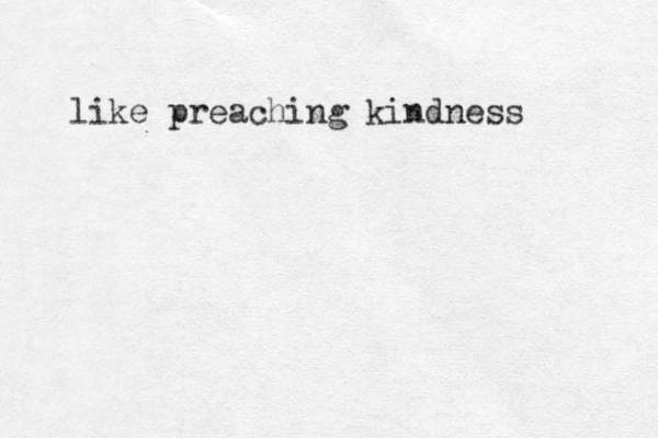 like preaching kindness