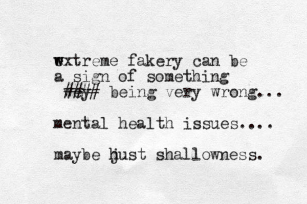 wxtreme e w fakery can be a sign of something wey #### being very wrong... mental health issues.... maybe hust j h shallowness. 
