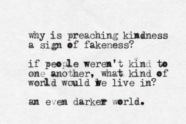 why is preaching kindness a sign of fake ess n ? if people weren't kind to one another, what kind of world would le w w w live in? an even darker world.
