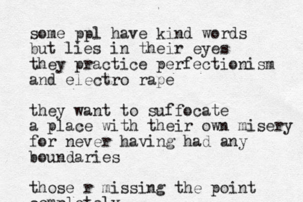some ppl have kind words but lies in their eyes they practice perfectionism and electro rape they want to suffocate a place with their own misery for never having had any boundaries those r missing the point completely 