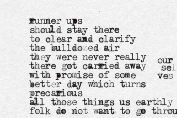 runner ups should stay there to clear and clarify the bulldozed air they were never really there got carried away with promise of some better day which turns precarious all those things us earthly folk do not want to go through our sel ves 