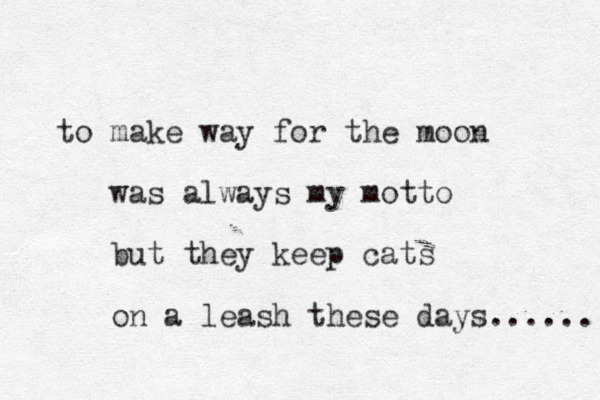 make to way for the moon was always my motto but they keep cats on a leash these days...... 