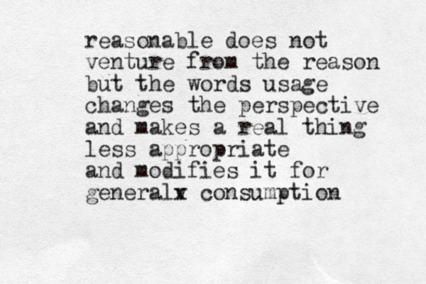 reasonable does not venture from the reason but the words usage changes the perspective and makes a real thing less appropriate and modifies it for generalv x consumption 