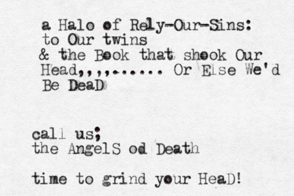 call us; the AngelS od Death time to grind your HeaD! a Halo of Rely-Our-Sins: to Our twins & the Book that shook Our Head,,,,...... Or Else We'd Be DeaD
