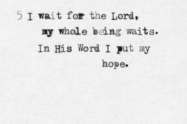 5 I wait for the Lord, my whole being waits. In His Word I put my hope. 