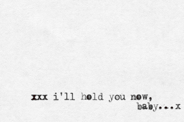 xxx i'll hold you now, baby...x 