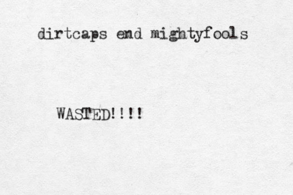 dirtcaps end mightyfools W ASTED!!!!