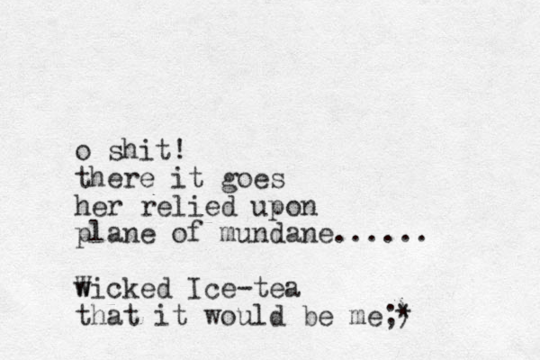 o shit! there it goes her relied upon plane of mundane...... w Wicked Ice-tea that it would be me;) *