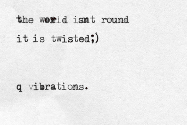 the world isnt round it is twisted;) q vibrations.