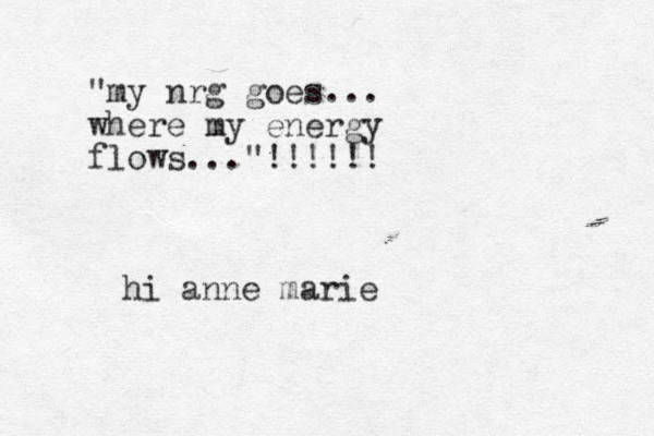 "my nrg goes... where my energy flows..."!!!!!! hi anne marie