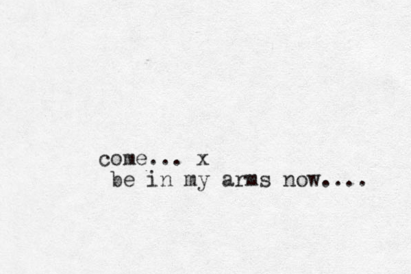 come ... x be in my arms now.... 