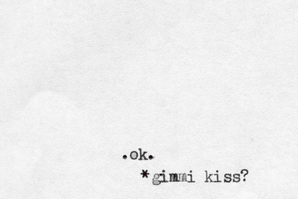 ok. . * gimmi kiss?