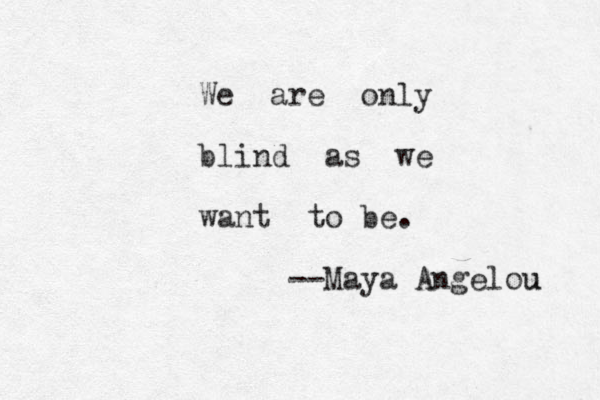 We are only blind as we want to be. --Maya Angelou u 