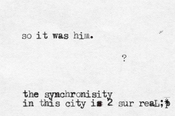 so it was him. ? the synchronisity in this city is 2 sur reaL;) * p 