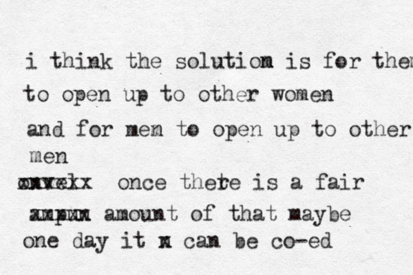 i think the solutiom n is for them to open up to other women and for mem to n open up to other men onvel xxxxxx once thete r is a fair ampun xxxxx amount of that maybe one day it n x can be co-ed 