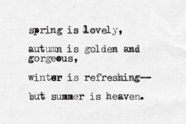 spring is lovely, autumn is golden and gorgeous, wintwe er er is refreshing-- but summer is heaven. 