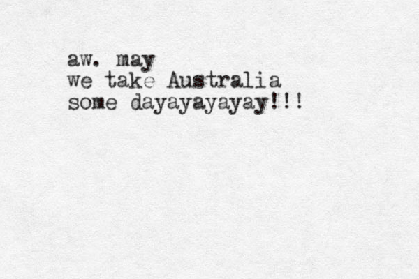 aw. may we take Australia some dayayayayay!!!