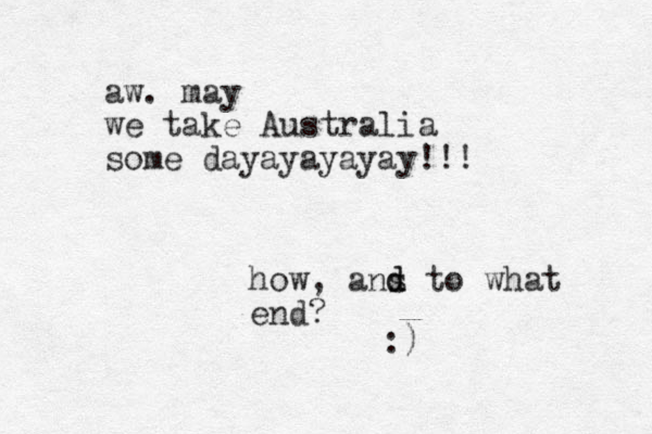 aw. may we take Australia some dayayayayay!!! how, ans d d to what end? :)