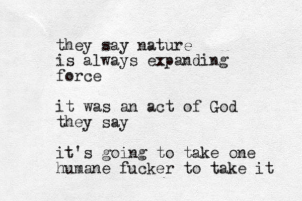 they say nature is always expanding force it was an act of God they say it's going to take one humane fucker to take it 