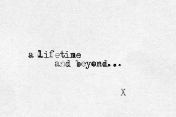 a lifetime and beyond... X