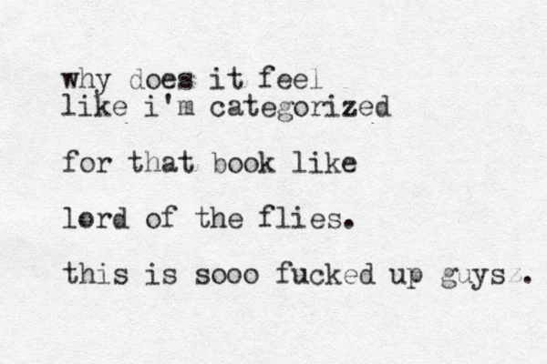 why does it feel like i'm categorized for that book like lord of the flies. this is sooo fucked up guysz. 