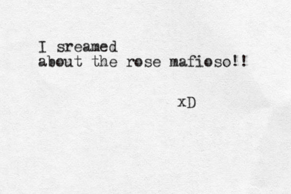 I sreamed about the rose mafioso!! xD