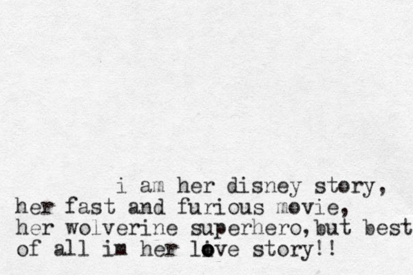 i am her disney story, her fast and furious movie, her wolverine superhero,but best of all im her live o o o o story!!