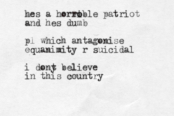 hes a horro o ible patriot and hes dumb pl which antagonise equanimity r suicidal i dony t believe in this country