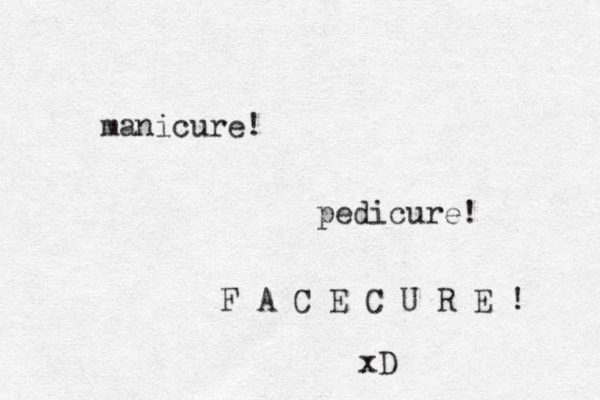 manicure! pedicure! F A C E C U R E ! xD 